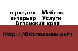  в раздел : Мебель, интерьер » Услуги . Алтайский край